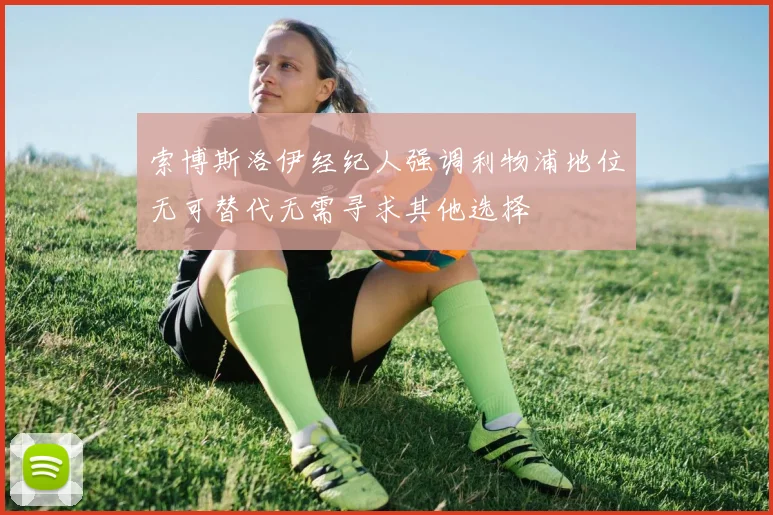 索博斯洛伊经纪人强调利物浦地位无可替代无需寻求其他选择