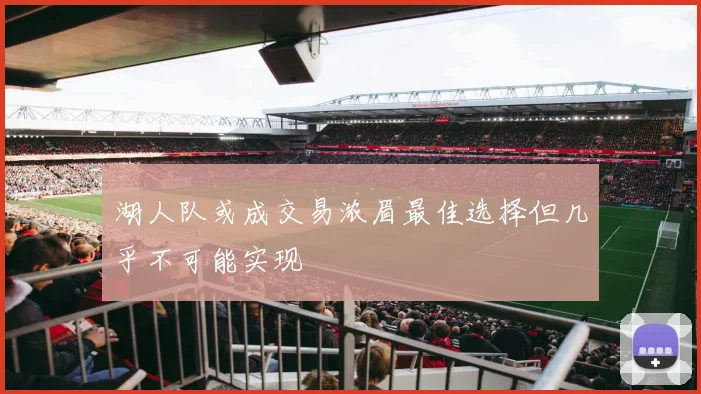 湖人队或成交易浓眉最佳选择但几乎不可能实现