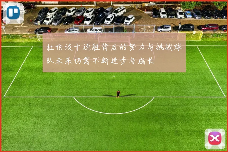 杜伦谈十连胜背后的努力与挑战球队未来仍需不断进步与成长