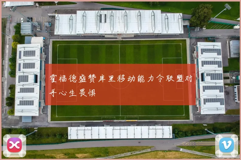 霍福德盛赞库里移动能力令联盟对手心生畏惧