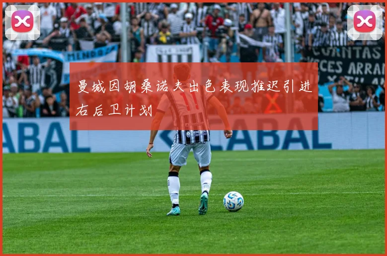 曼城因胡桑诺夫出色表现推迟引进右后卫计划