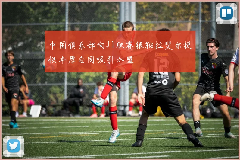 中国俱乐部向J1联赛银靴拉斐尔提供丰厚合同吸引加盟