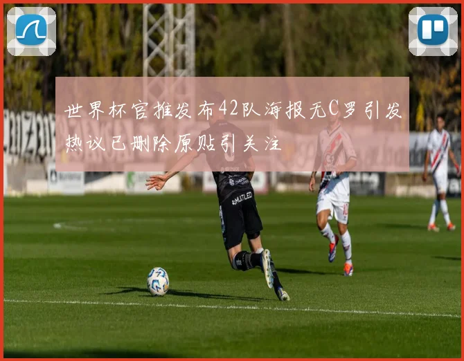 世界杯官推发布42队海报无C罗引发热议已删除原贴引关注