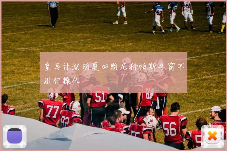 皇马计划明夏回购尼科帕斯冬窗不进行操作