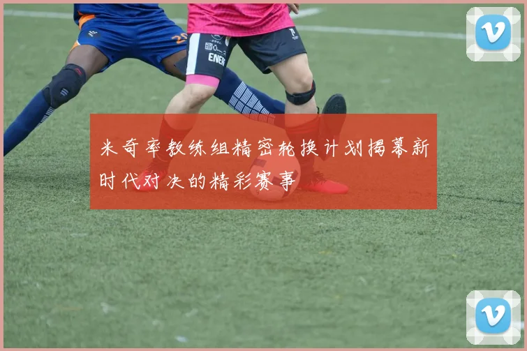 米奇率教练组精密轮换计划揭幕新时代对决的精彩赛事