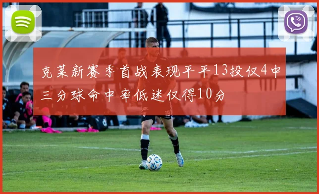 克莱新赛季首战表现平平13投仅4中三分球命中率低迷仅得10分