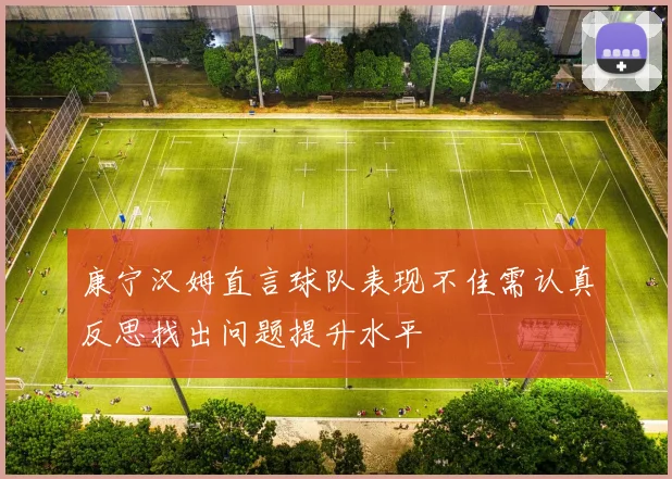 康宁汉姆直言球队表现不佳需认真反思找出问题提升水平